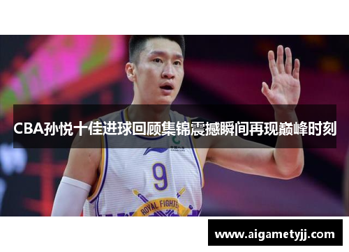 CBA孙悦十佳进球回顾集锦震撼瞬间再现巅峰时刻