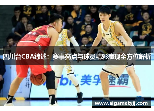 四川台CBA综述：赛事亮点与球员精彩表现全方位解析